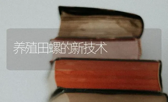 养殖田螺的新技术 | 养殖技术大全