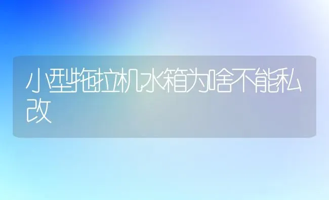 小型拖拉机水箱为啥不能私改 | 养殖知识