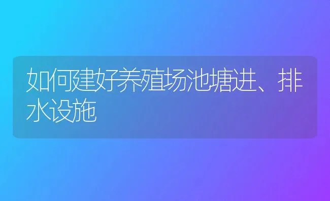 如何建好养殖场池塘进、排水设施 | 养殖知识