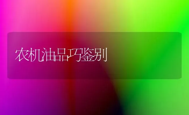 农机油品巧鉴别 | 养殖知识