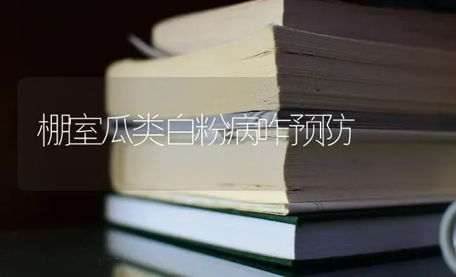 棚室瓜类白粉病咋预防 | 养殖技术大全