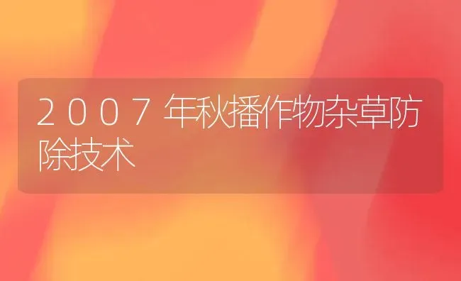 2007年秋播作物杂草防除技术 | 养殖知识