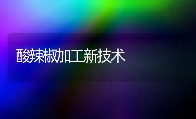 酸辣椒加工新技术 | 养殖技术大全
