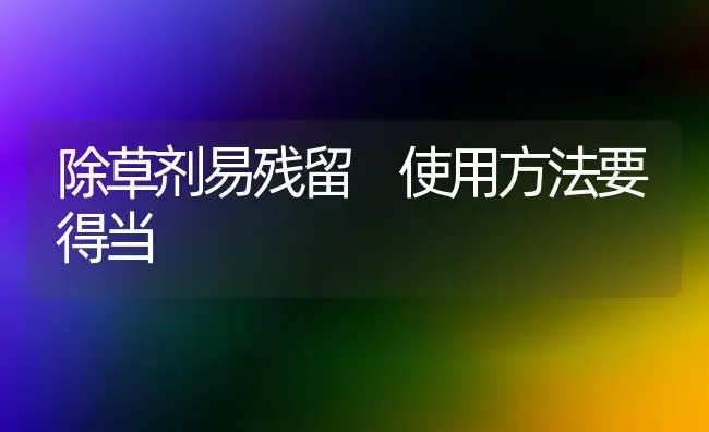 除草剂易残留 使用方法要得当 | 养殖技术大全