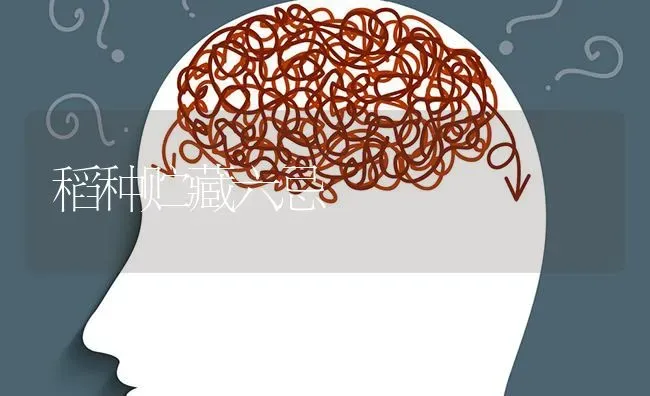 稻种贮藏六忌 | 养殖知识