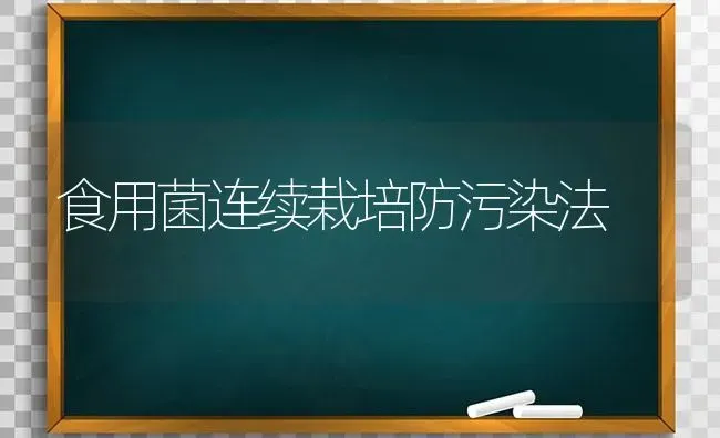 食用菌连续栽培防污染法 | 养殖知识