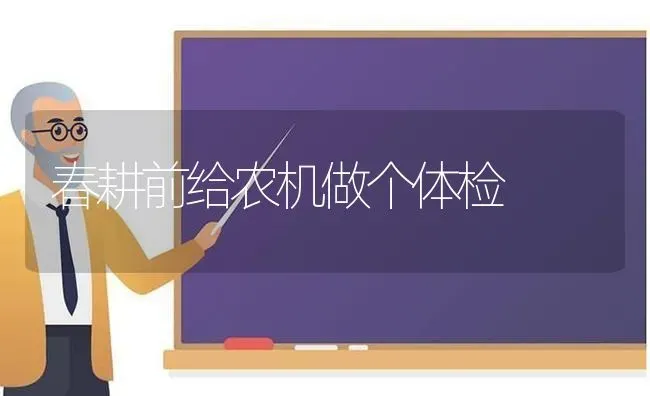 春耕前给农机做个体检 | 养殖技术大全