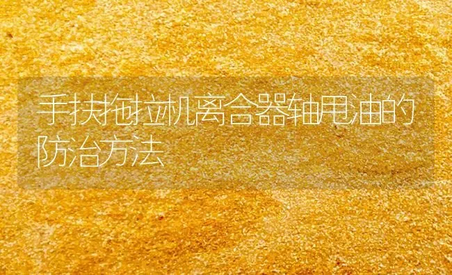 手扶拖拉机离合器轴甩油的防治方法 | 养殖知识