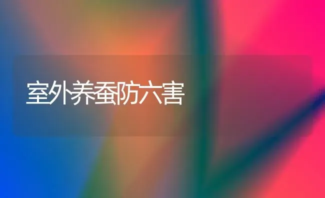 室外养蚕防六害 | 养殖技术大全