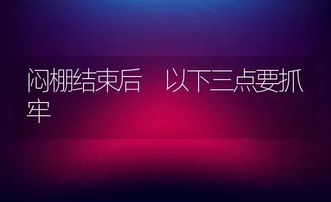 闷棚结束后 以下三点要抓牢 | 养殖技术大全