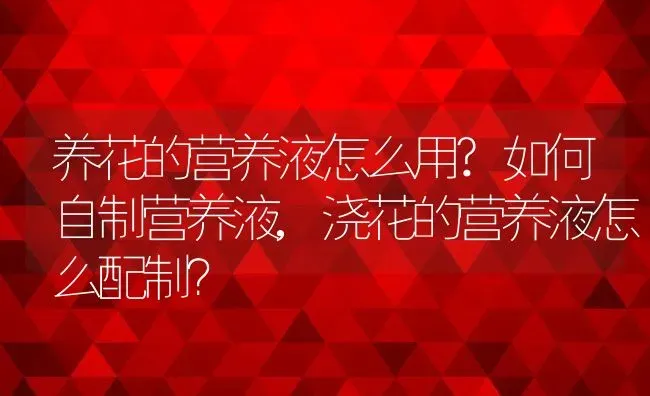 养花的营养液怎么用?如何自制营养液,浇花的营养液怎么配制？ | 养殖科普