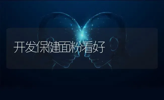 开发保健面粉看好 | 养殖技术大全