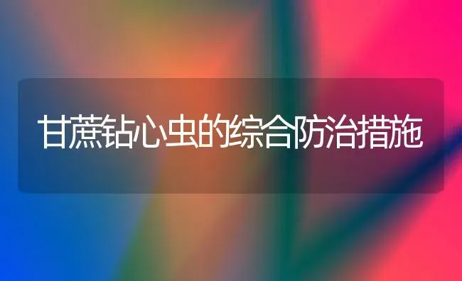 甘蔗钻心虫的综合防治措施 | 养殖技术大全