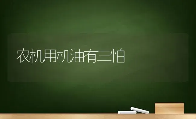 农机用机油有三怕 | 养殖知识