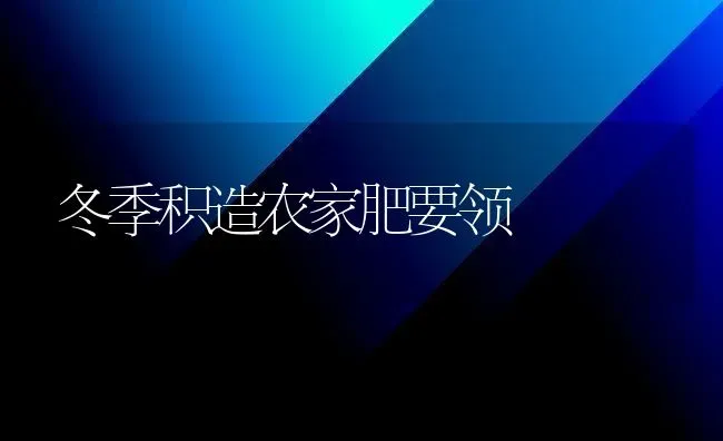 冬季积造农家肥要领 | 养殖技术大全