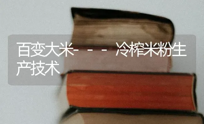 百变大米---冷榨米粉生产技术 | 养殖技术大全