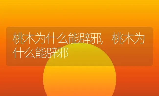 桃木为什么能辟邪,桃木为什么能辟邪 | 养殖科普