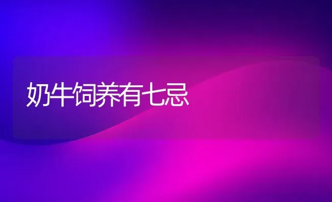 奶牛饲养有七忌 | 养殖知识