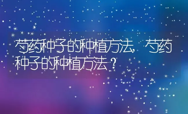 芍药种子的种植方法,芍药种子的种植方法？ | 养殖科普