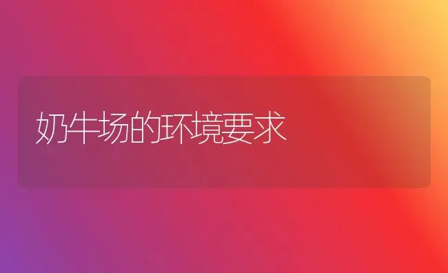 奶牛场的环境要求 | 养殖知识