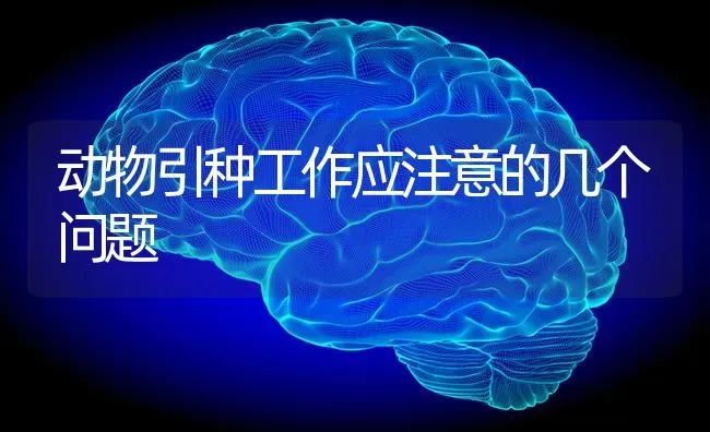 动物引种工作应注意的几个问题 | 养殖知识