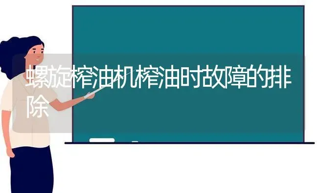 螺旋榨油机榨油时故障的排除 | 养殖技术大全