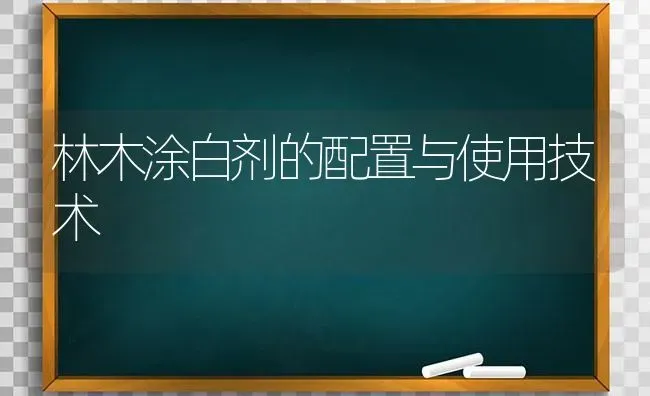 林木涂白剂的配置与使用技术 | 养殖技术大全