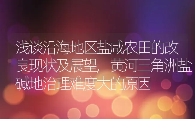 浅谈沿海地区盐咸农田的改良现状及展望,黄河三角洲盐碱地治理难度大的原因 | 养殖学堂
