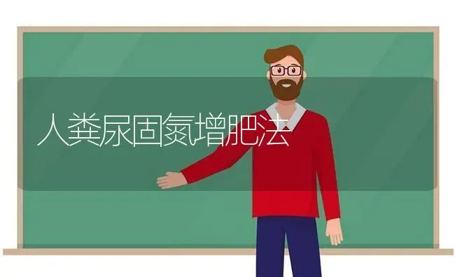 人粪尿固氮增肥法 | 养殖技术大全