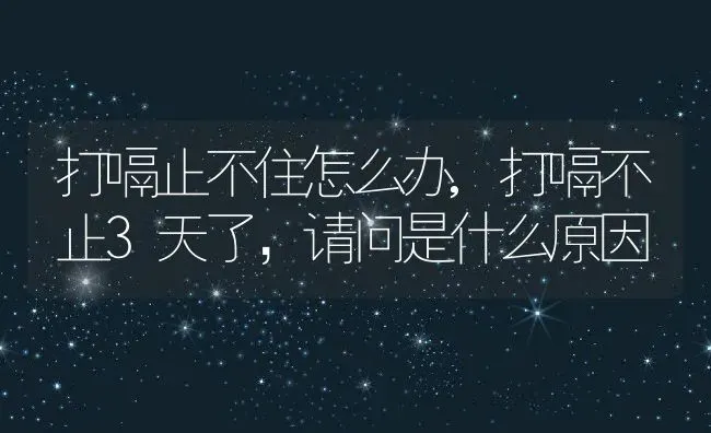 打嗝止不住怎么办,打嗝不止3天了，请问是什么原因 | 养殖学堂