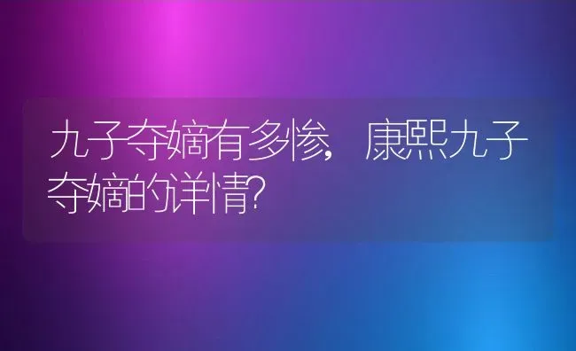 九子夺嫡有多惨,康熙九子夺嫡的详情？ | 养殖科普