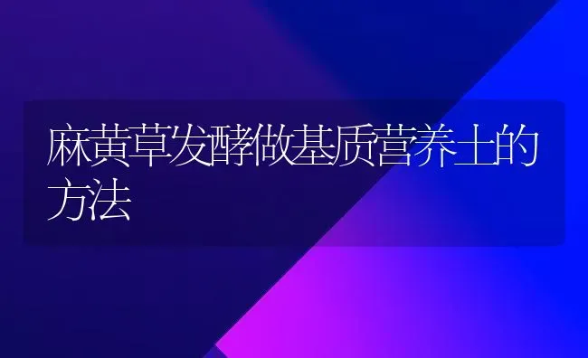 麻黄草发酵做基质营养土的方法 | 养殖知识