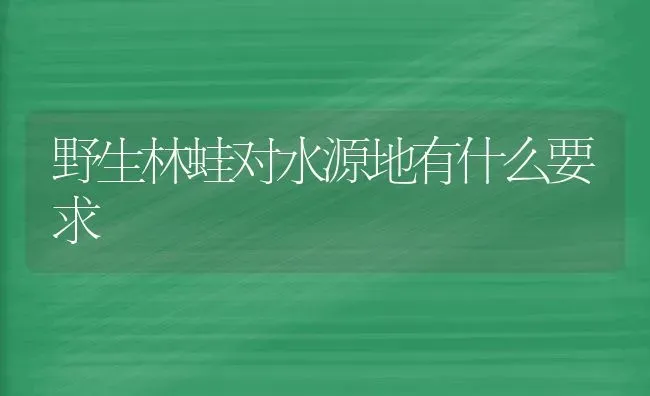 野生林蛙对水源地有什么要求 | 养殖知识