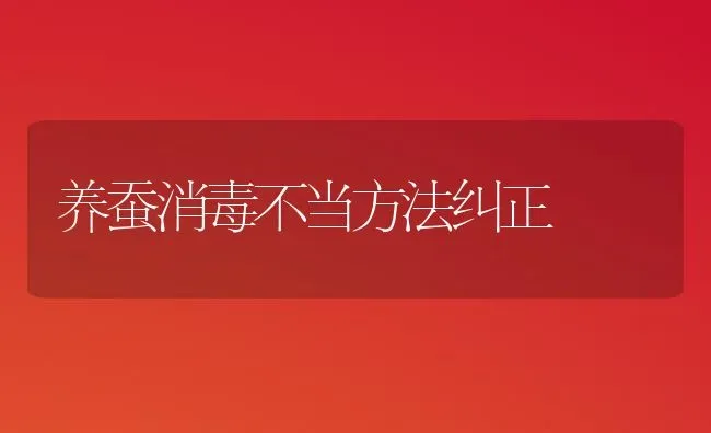 养蚕消毒不当方法纠正 | 养殖技术大全