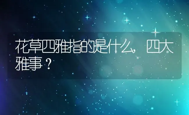 花草四雅指的是什么,四大雅事？ | 养殖科普