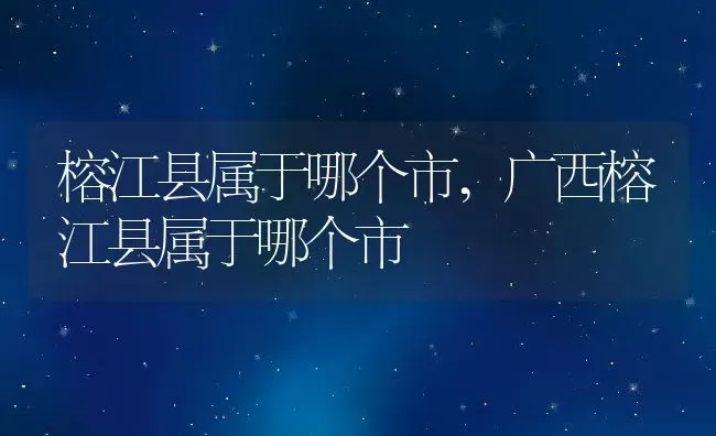 榕江县属于哪个市,广西榕江县属于哪个市 | 养殖资料