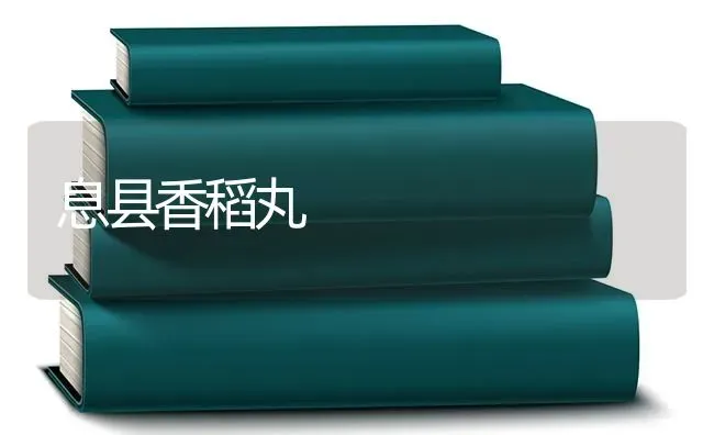 息县香稻丸 | 养殖技术大全