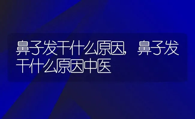 鼻子发干什么原因,鼻子发干什么原因中医 | 养殖科普