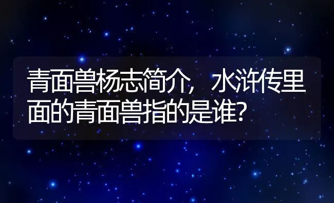 青面兽杨志简介,水浒传里面的青面兽指的是谁？ | 养殖科普