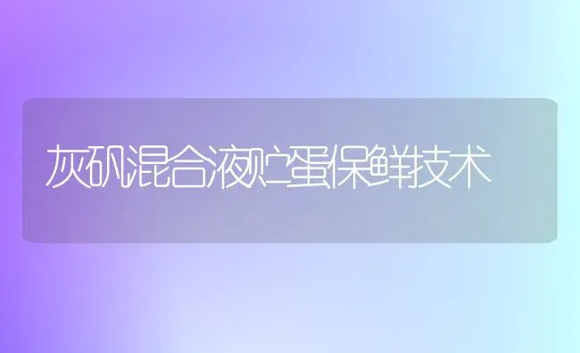 灰矾混合液贮蛋保鲜技术 | 养殖技术大全