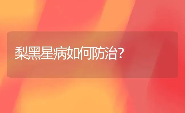 梨黑星病如何防治? | 养殖技术大全