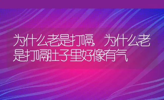 为什么老是打嗝,为什么老是打嗝肚子里好像有气 | 养殖资料