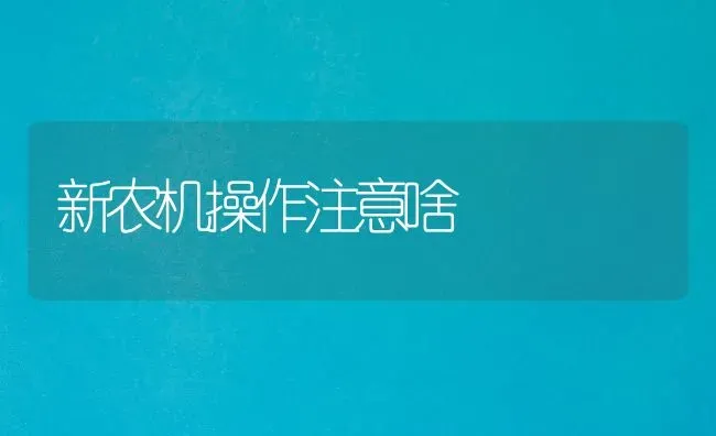 新农机操作注意啥 | 养殖知识