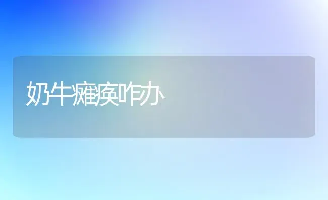 奶牛瘫痪咋办 | 养殖技术大全