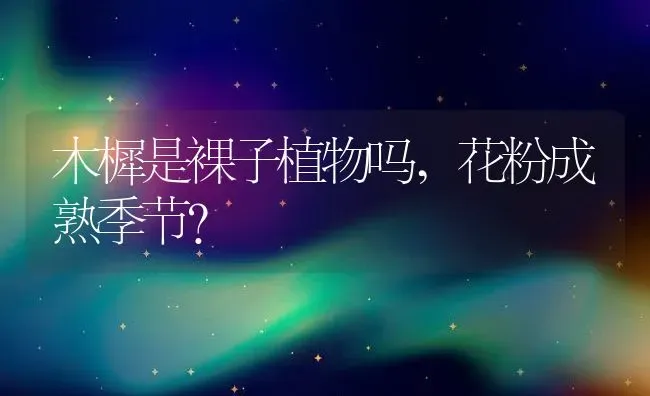 木樨是裸子植物吗,花粉成熟季节？ | 养殖科普