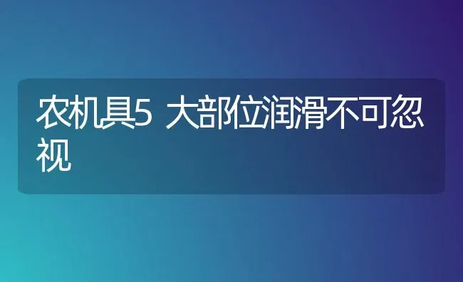 农机具5大部位润滑不可忽视 | 养殖技术大全