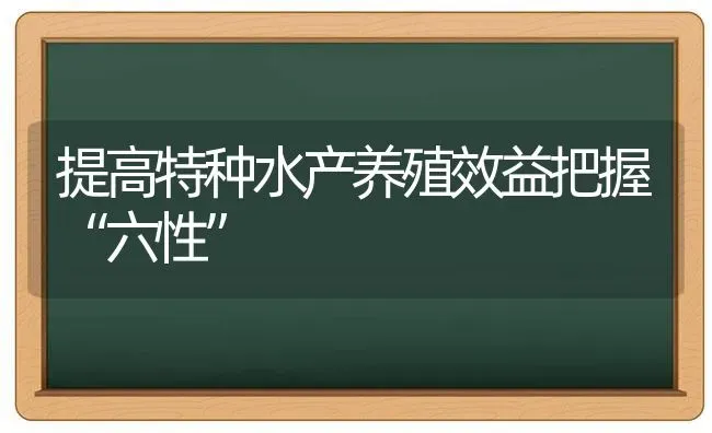 提高特种水产养殖效益把握“六性” | 养殖知识