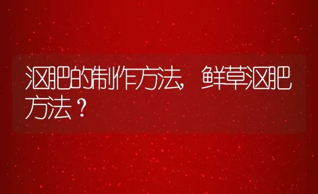 沤肥的制作方法,鲜草沤肥方法？ | 养殖科普