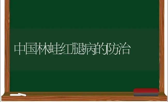 中国林蛙红腿病的防治 | 养殖技术大全