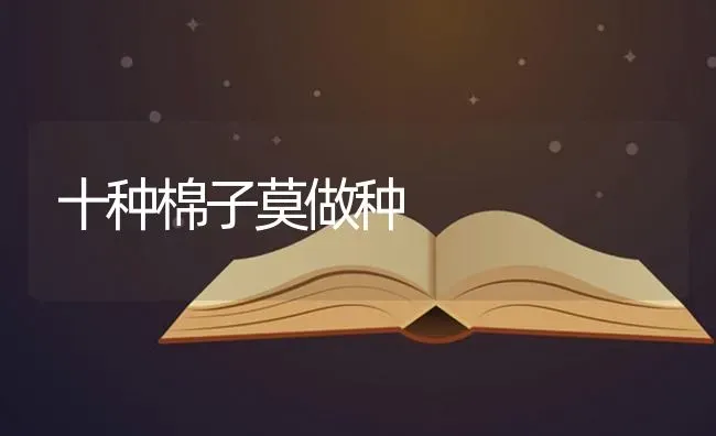 十种棉子莫做种 | 养殖知识